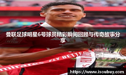 曼联足球明星6号球员精彩瞬间回顾与传奇故事分享