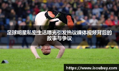 足球明星私密生活曝光引发热议裸体视频背后的故事与争议