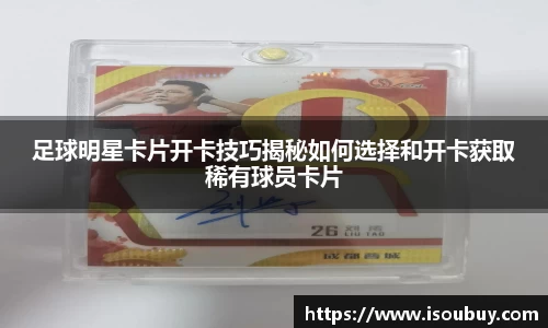 足球明星卡片开卡技巧揭秘如何选择和开卡获取稀有球员卡片