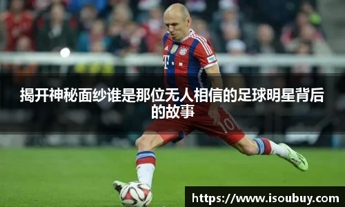 揭开神秘面纱谁是那位无人相信的足球明星背后的故事
