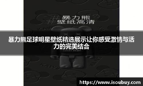 暴力熊足球明星壁纸精选展示让你感受激情与活力的完美结合
