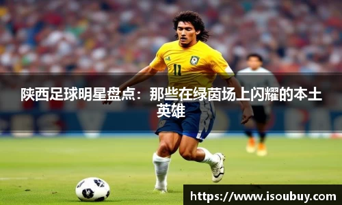 陕西足球明星盘点：那些在绿茵场上闪耀的本土英雄